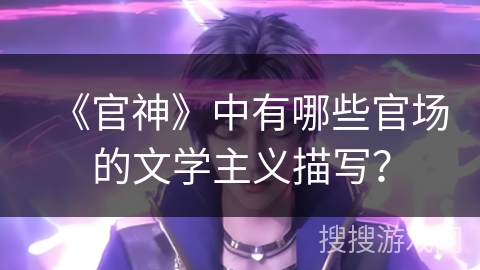 《官神》中有哪些官场的文学主义描写？