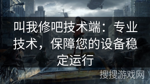 叫我修吧技术端：专业技术，保障您的设备稳定运行