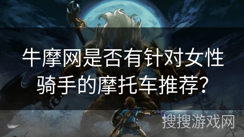 牛摩网是否有针对女性骑手的摩托车推荐？