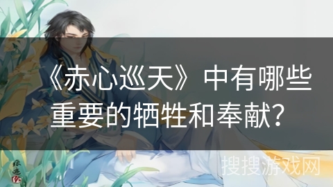 《赤心巡天》中有哪些重要的牺牲和奉献？