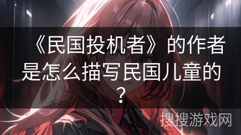 《民国投机者》的作者是怎么描写民国儿童的？