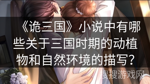 《诡三国》小说中有哪些关于三国时期的动植物和自然环境的描写？