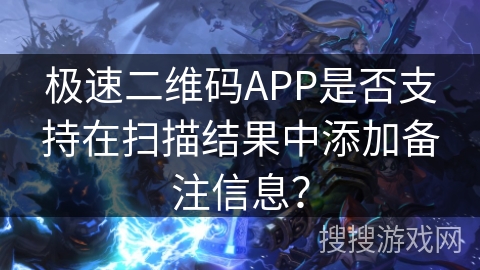 极速二维码APP是否支持在扫描结果中添加备注信息？