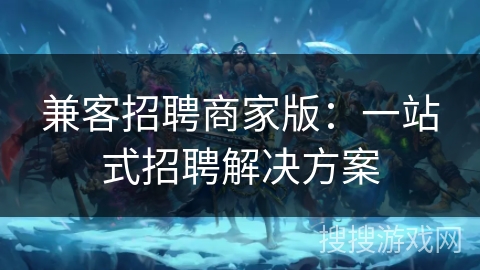 兼客招聘商家版：一站式招聘解决方案