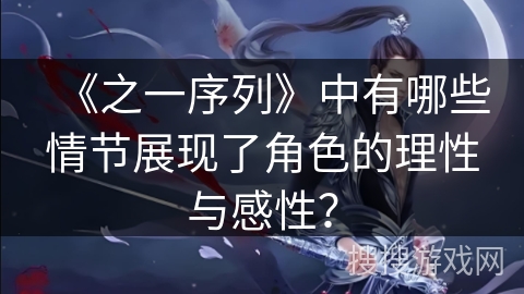 《之一序列》中有哪些情节展现了角色的理性与感性？