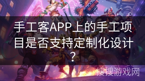 手工客APP上的手工项目是否支持定制化设计？
