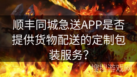 顺丰同城急送APP是否提供货物配送的定制包装服务？