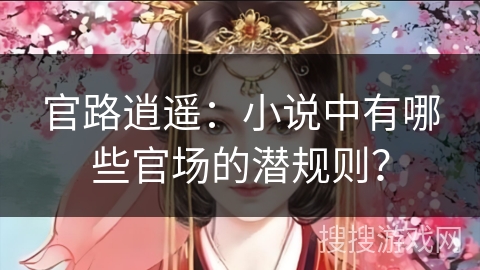 官路逍遥：小说中有哪些官场的潜规则？