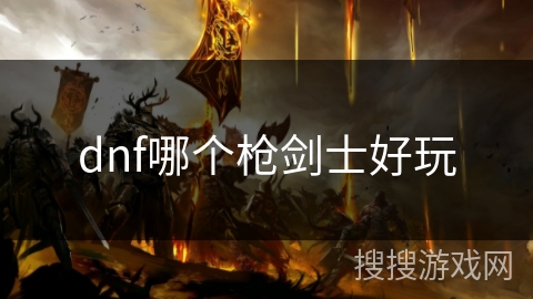 dnf哪个枪剑士好玩 dnf哪个枪剑士好玩
