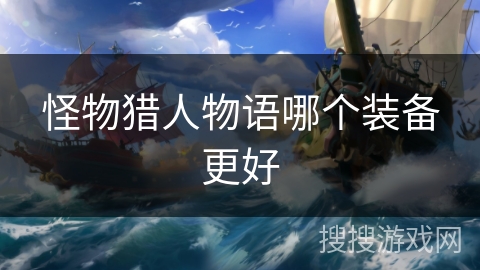 怪物猎人物语哪个装备更好 怪物猎人物语哪个装备更好