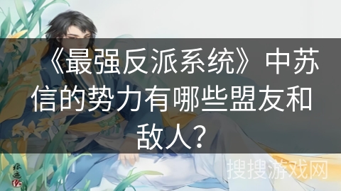 《最强反派系统》中苏信的势力有哪些盟友和敌人? 《最强反派系统》中苏信的势力有哪些盟友和敌人?