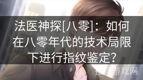 法医神探[八零]：如何在八零年代的技术局限下进行指纹鉴定？