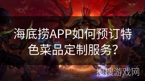 海底捞APP如何预订特色菜品定制服务？