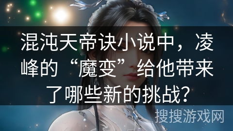 混沌天帝诀小说中，凌峰的“魔变”给他带来了哪些新的挑战？