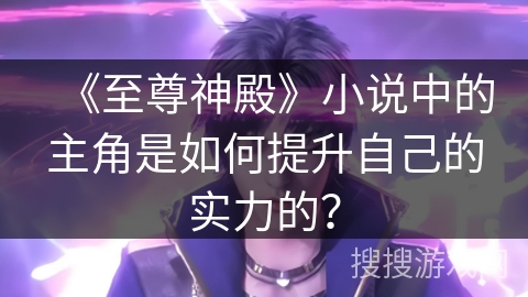 《至尊神殿》小说中的主角是如何提升自己的实力的？