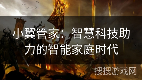小翼管家:智慧科技助力的智能家庭时代 小翼管家:智慧科技助力的智能家庭时代