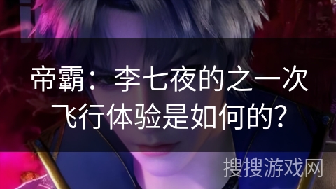 帝霸：李七夜的之一次飞行体验是如何的？