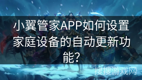 小翼管家APP如何设置家庭设备的自动更新功能？