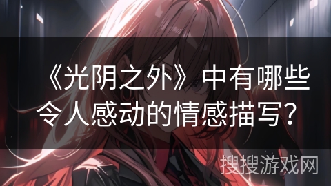 《光阴之外》中有哪些令人感动的情感描写？