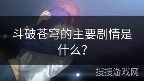 斗破苍穹的主要剧情是什么？