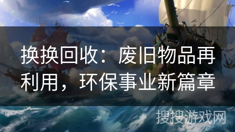 换换回收：废旧物品再利用，环保事业新篇章
