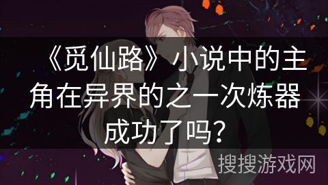 《觅仙路》小说中的主角在异界的之一次炼器成功了吗？