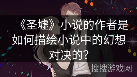 《圣墟》小说的作者是如何描绘小说中的幻想对决的？