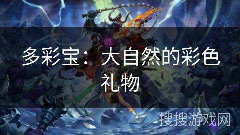 多彩宝：大自然的彩色礼物