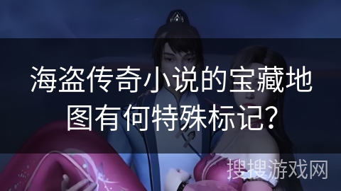 海盗传奇小说的宝藏地图有何特殊标记？