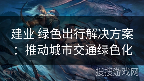 建业 绿色出行解决方案：推动城市交通绿色化