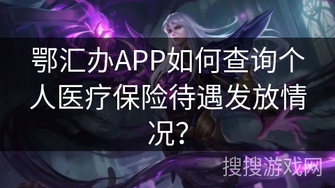 鄂汇办APP如何查询个人医疗保险待遇发放情况？