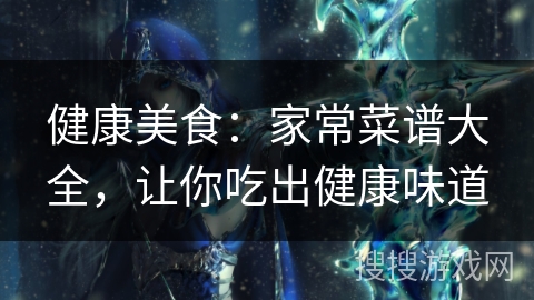 健康美食：家常菜谱大全，让你吃出健康味道