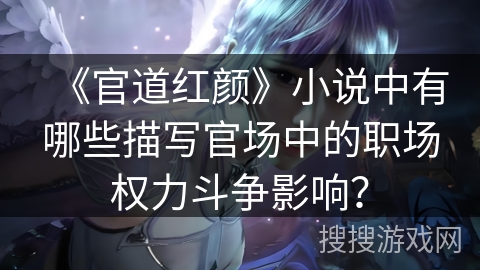 《官道红颜》小说中有哪些描写官场中的职场权力斗争影响？