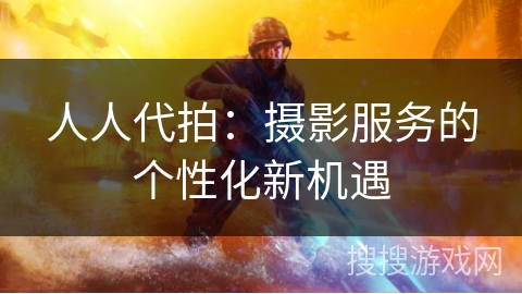 人人代拍：摄影服务的个性化新机遇
