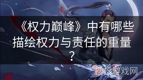 《权力巅峰》中有哪些描绘权力与责任的重量？