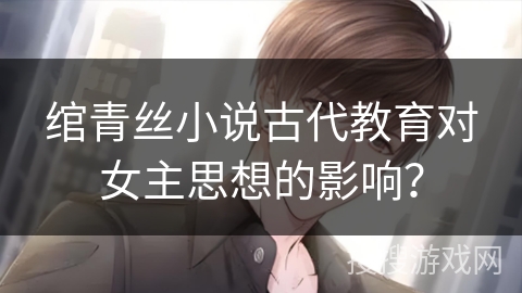 绾青丝小说古代教育对女主思想的影响？