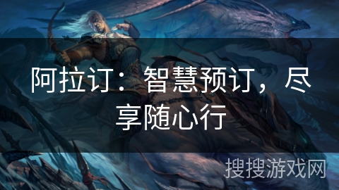 阿拉订：智慧预订，尽享随心行