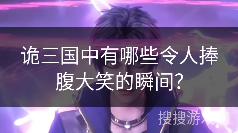 诡三国中有哪些令人捧腹大笑的瞬间？