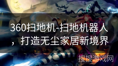360扫地机-扫地机器人，打造无尘家居新境界