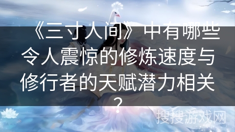 《三寸人间》中有哪些令人震惊的修炼速度与修行者的天赋潜力相关？