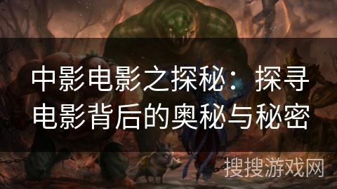 中影电影之探秘：探寻电影背后的奥秘与秘密