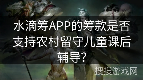 水滴筹APP的筹款是否支持农村留守儿童课后辅导？