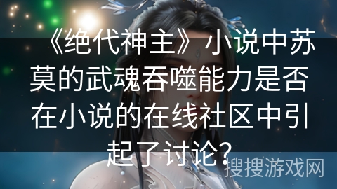 《绝代神主》小说中苏莫的武魂吞噬能力是否在小说的在线社区中引起了讨论？