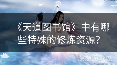 《天道图书馆》中有哪些特殊的修炼资源？