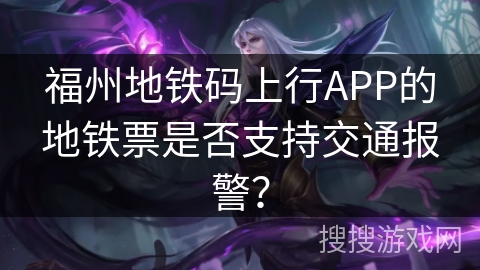福州地铁码上行APP的地铁票是否支持交通报警？