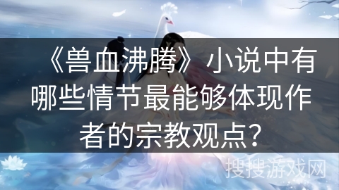 《兽血沸腾》小说中有哪些情节最能够体现作者的宗教观点？
