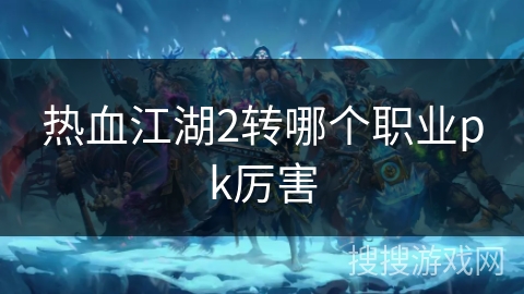 热血江湖2转哪个职业pk厉害