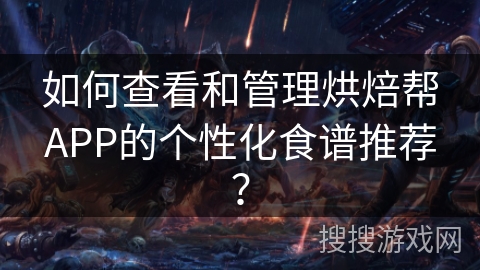 如何查看和管理烘焙帮APP的个性化食谱推荐？