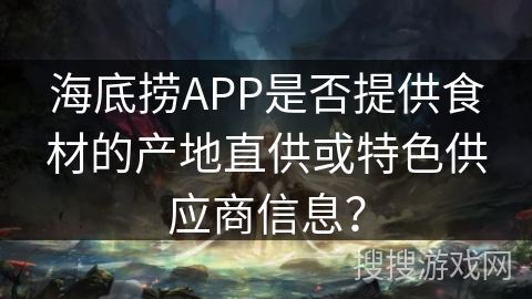 海底捞APP是否提供食材的产地直供或特色供应商信息？