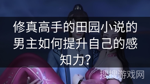 修真高手的田园小说的男主如何提升自己的感知力？